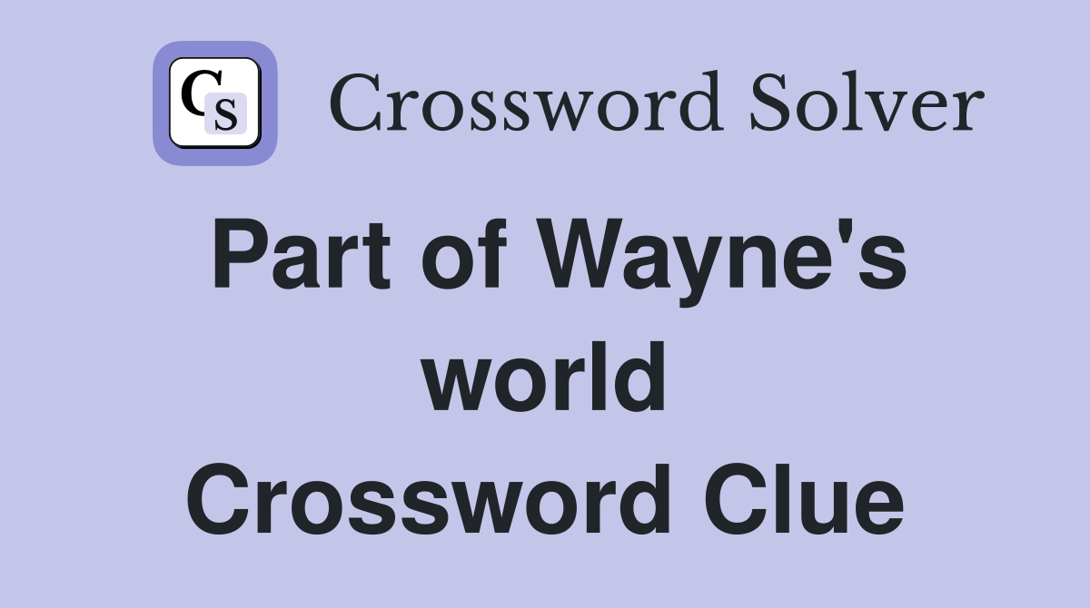 Part of Wayne's world Crossword Clue