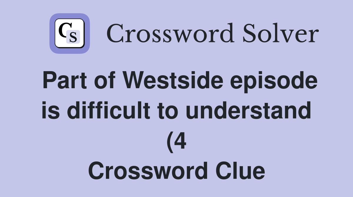 Part of Westside episode is difficult to understand (4) Crossword Part of Westside episode is difficult to understand (4) Crossword