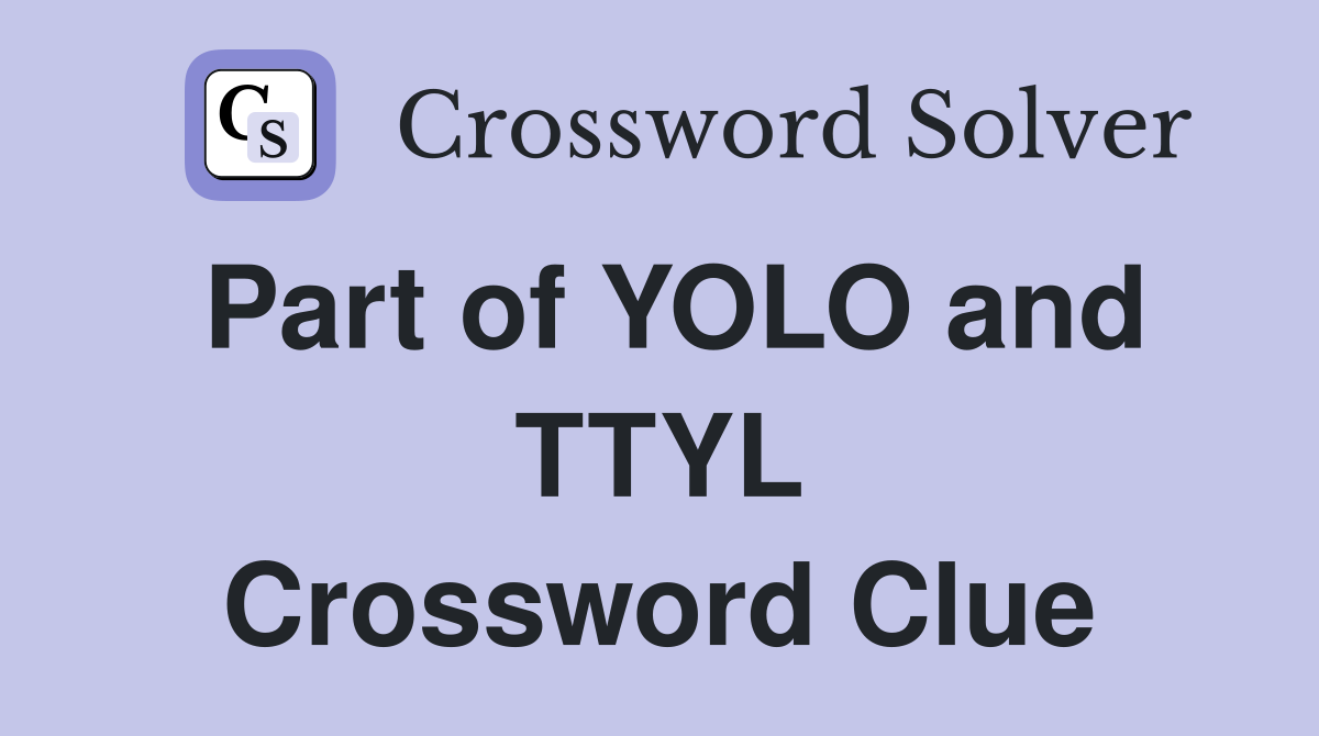 Part of YOLO and TTYL Crossword Clue