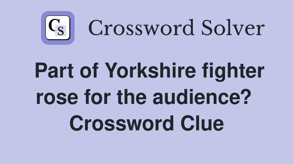 Part of Yorkshire fighter rose for the audience?  Crossword Clue