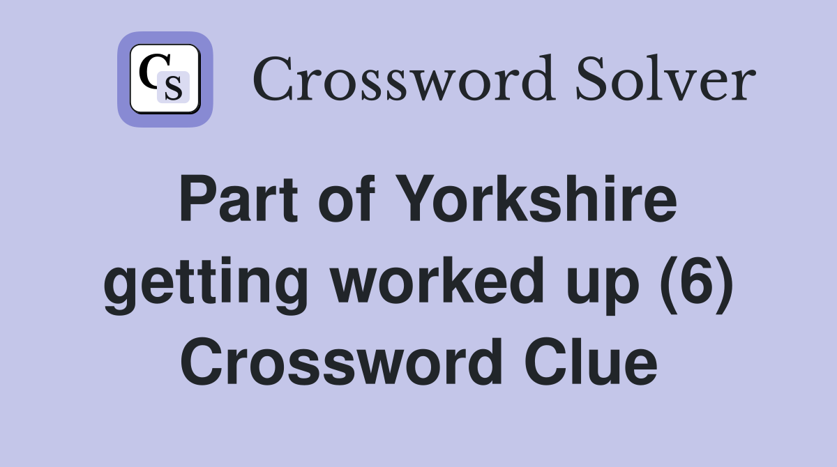 Part of Yorkshire getting worked up (6) Crossword Clue