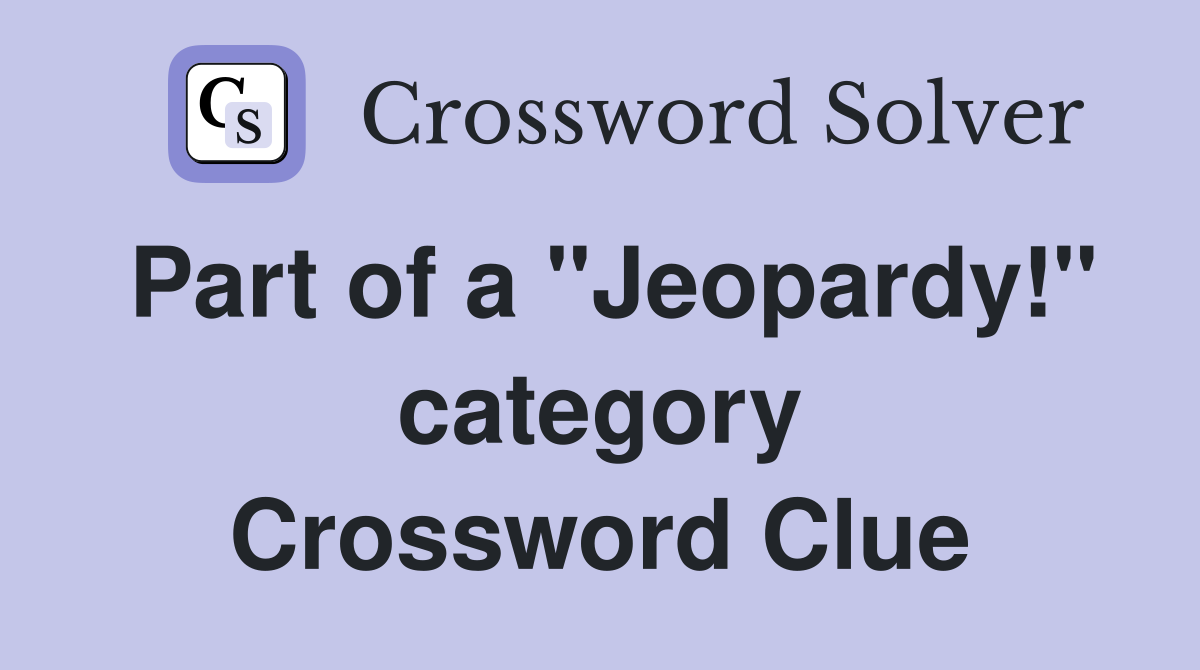 Part of a "Jeopardy!" category Crossword Clue