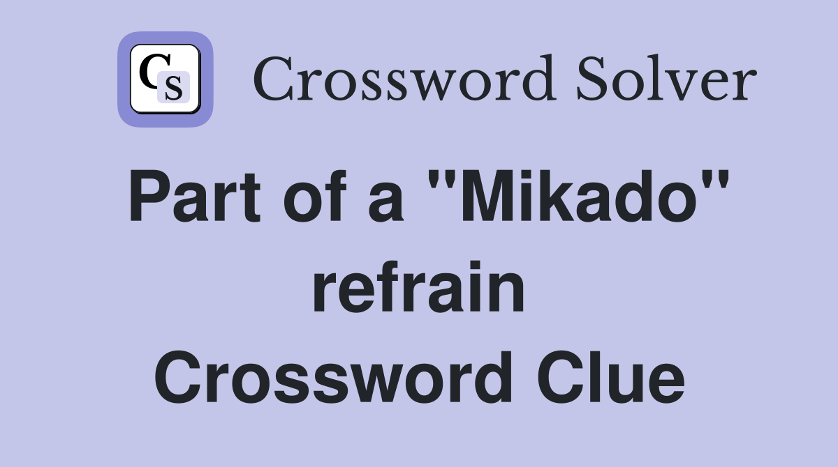 Part of a "Mikado" refrain Crossword Clue
