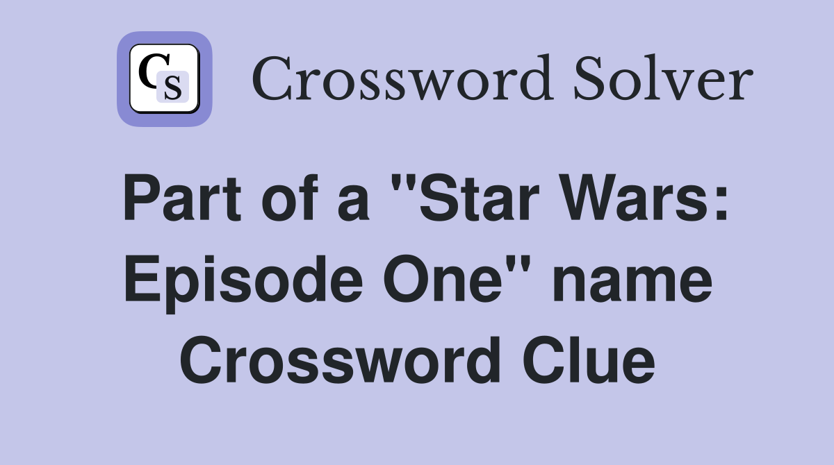 Part of a "Star Wars: Episode One" name Crossword Clue