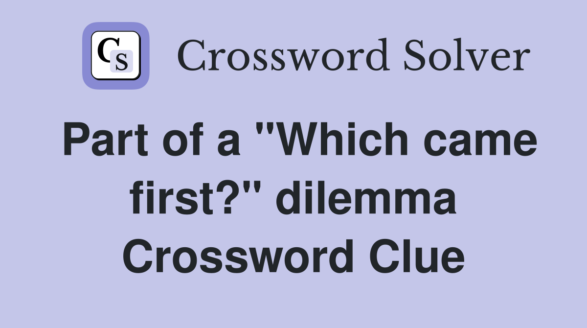 Part of a "Which came first?" dilemma Crossword Clue