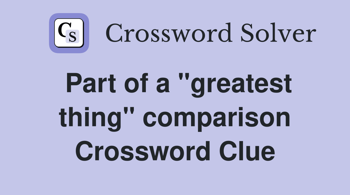 Part of a ''greatest thing'' comparison Crossword Clue