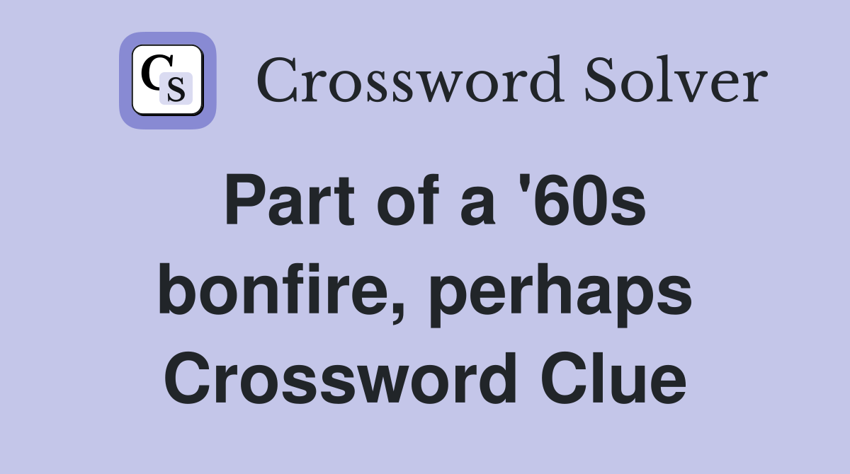 Part of a '60s bonfire, perhaps Crossword Clue