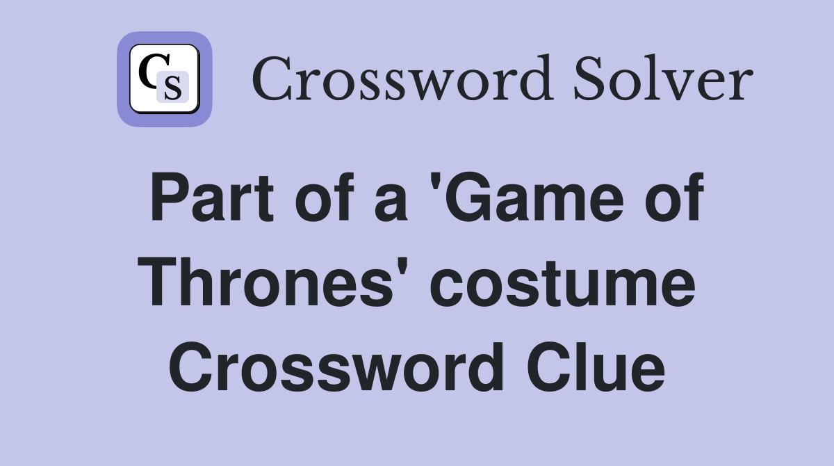 Part of a 'Game of Thrones' costume Crossword Clue