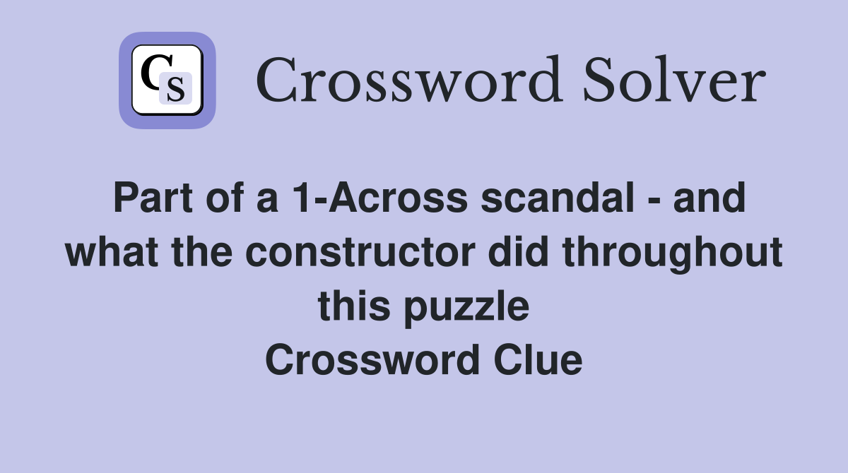 Part of a 1-Across scandal - and what the constructor did throughout this puzzle Crossword Clue