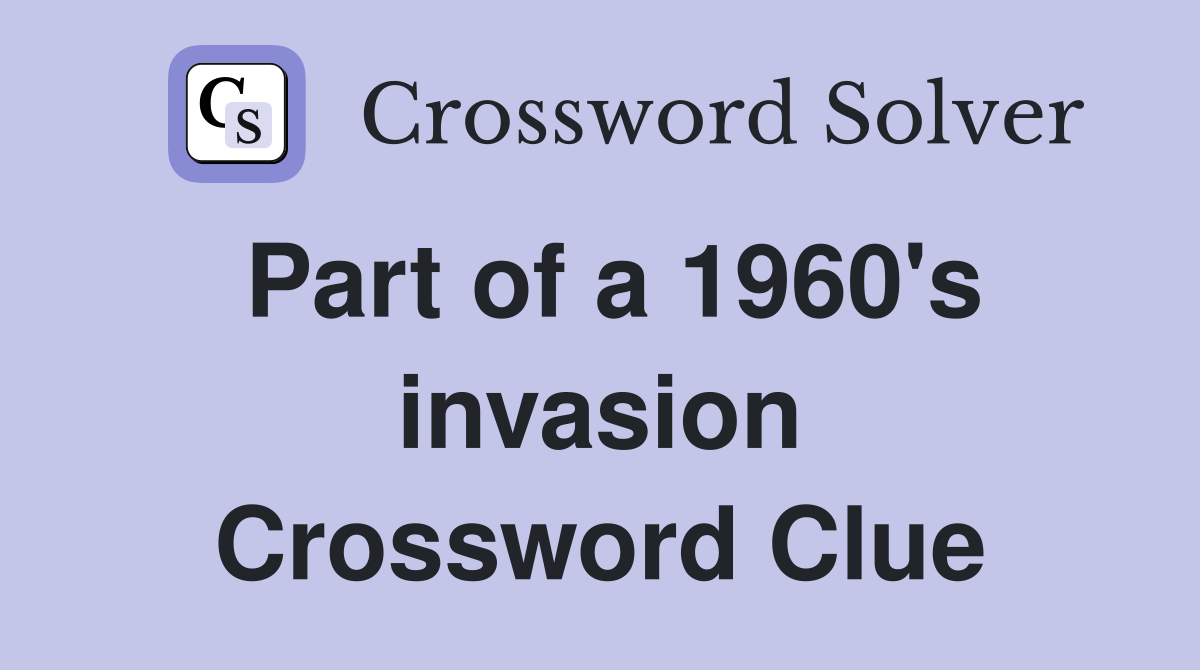 Part of a 1960's invasion Crossword Clue