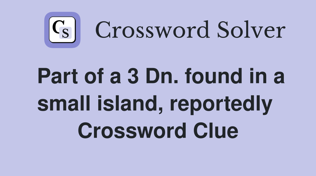 Part of a 3 Dn. found in a small island, reportedly  Crossword Clue