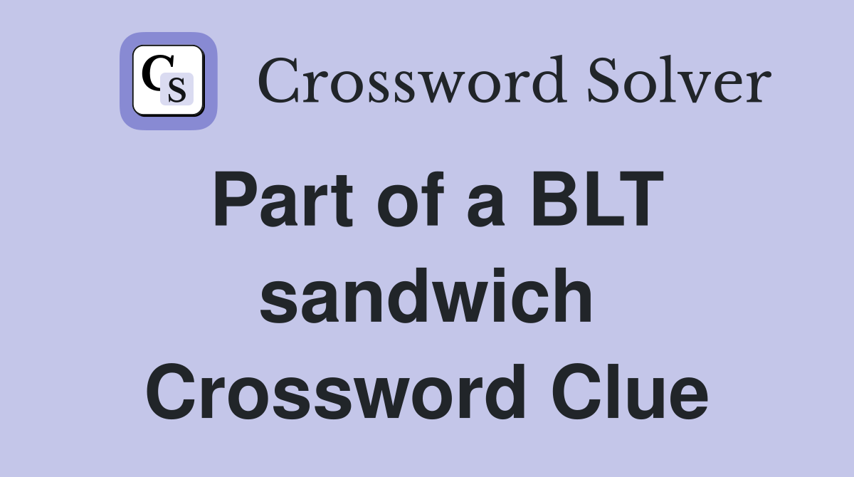 Part of a BLT sandwich Crossword Clue