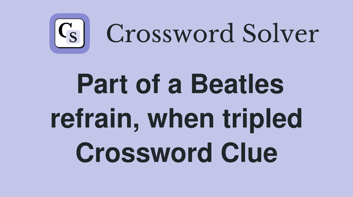 Part of a Beatles refrain, when tripled Crossword Clue
