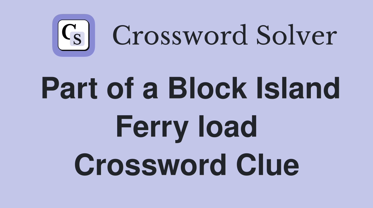 Part of a Block Island Ferry load Crossword Clue