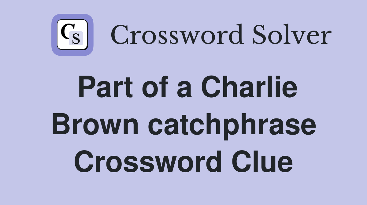 Part of a Charlie Brown catchphrase Crossword Clue