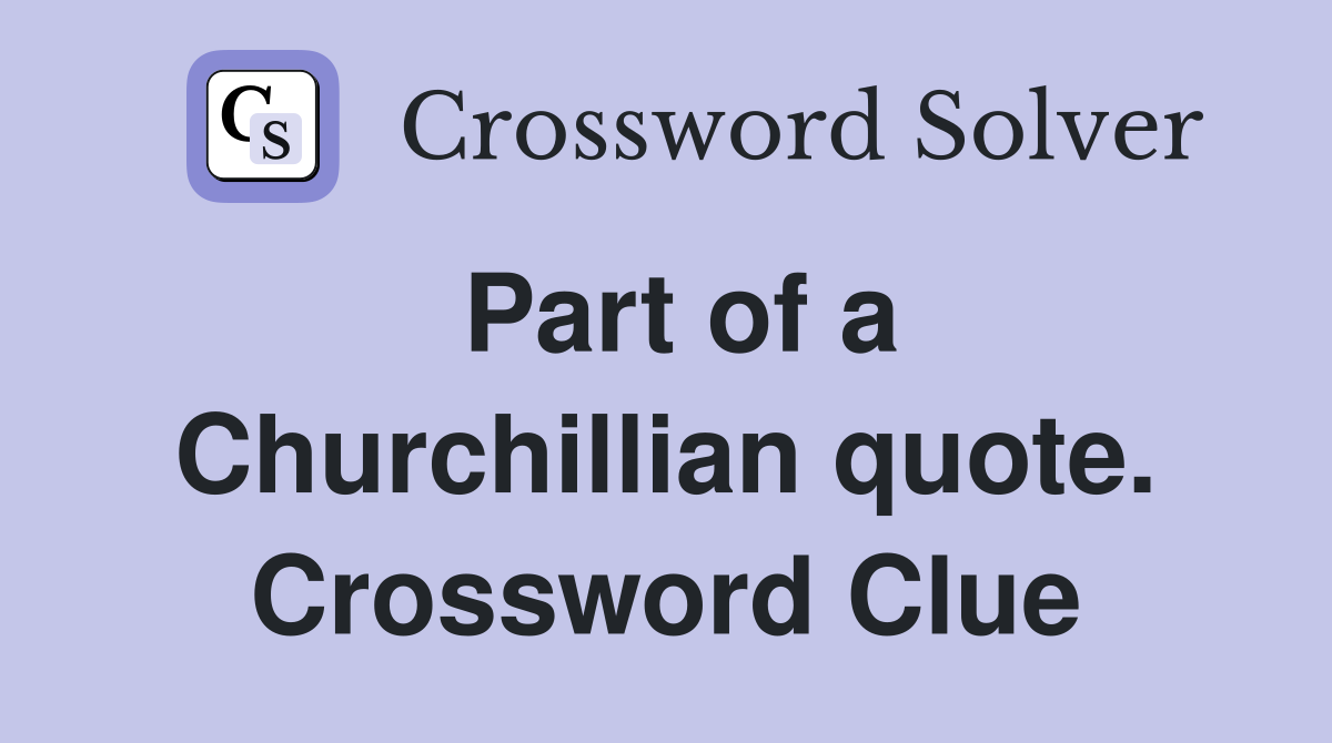 Part of a Churchillian quote. Crossword Clue