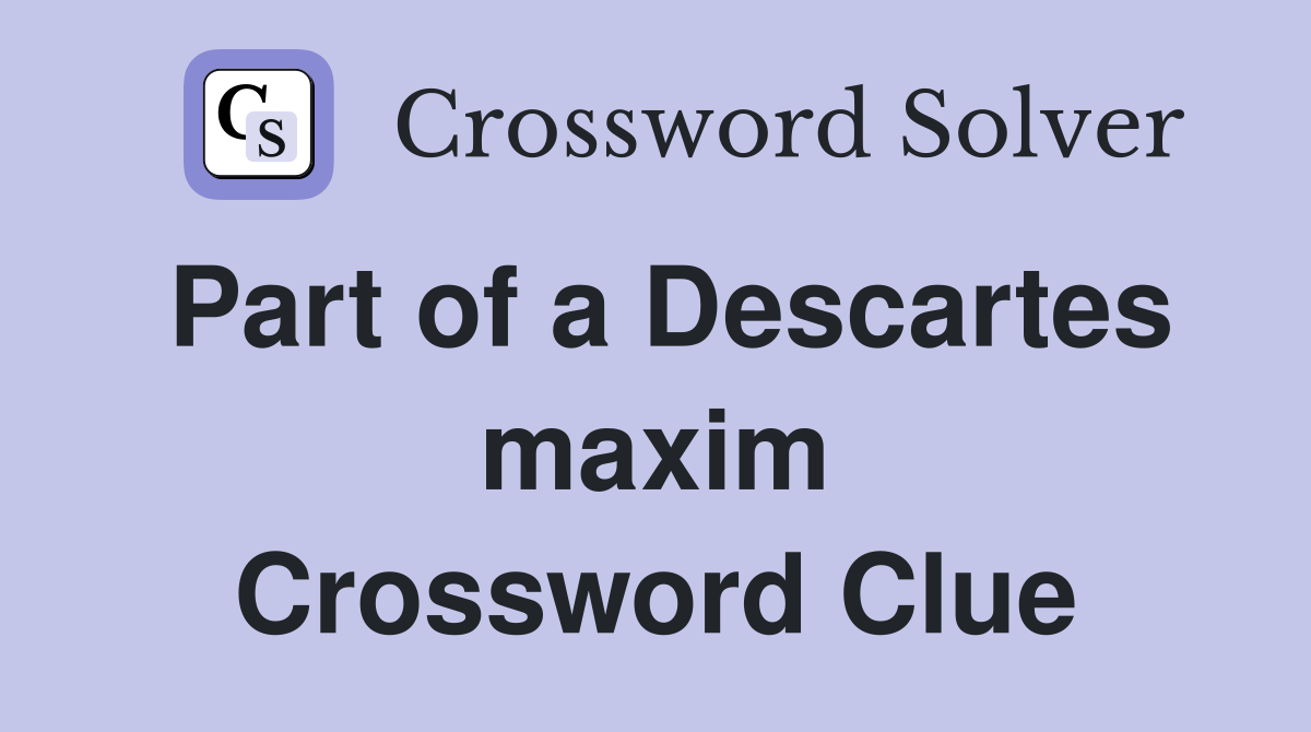 Part of a Descartes maxim Crossword Clue
