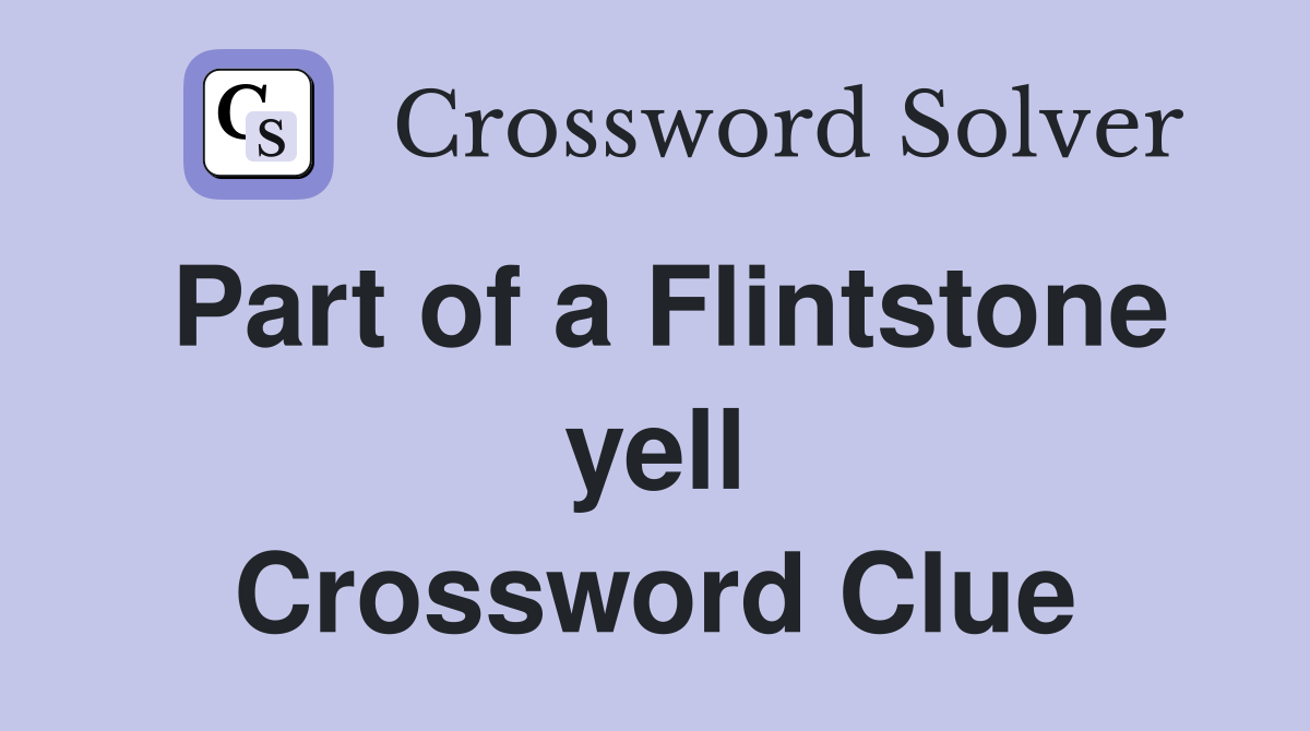 Part of a Flintstone yell Crossword Clue