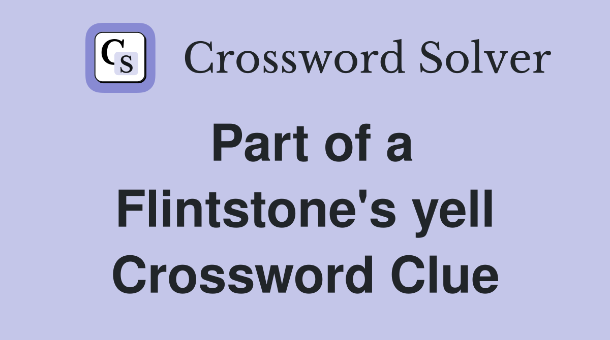 Part of a Flintstone's yell Crossword Clue
