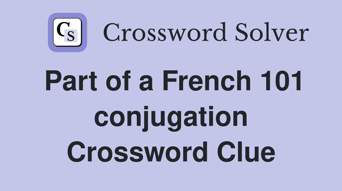 Part of a French 101 conjugation Crossword Clue