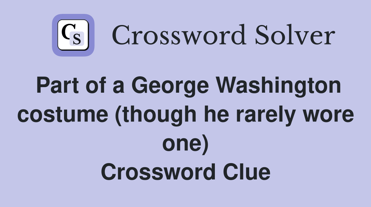 Part of a George Washington costume (though he rarely wore one) Crossword Clue