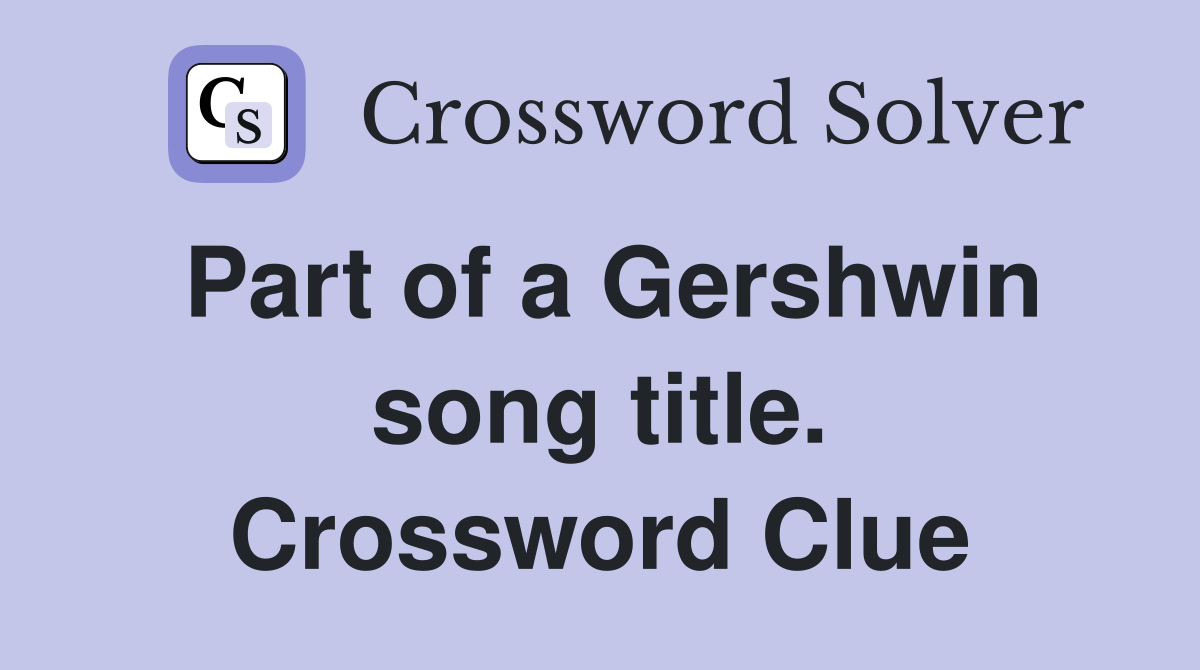 Part of a Gershwin song title. Crossword Clue
