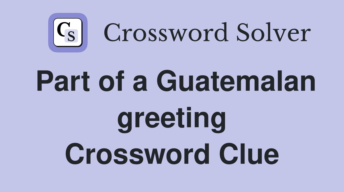 Part of a Guatemalan greeting Crossword Clue