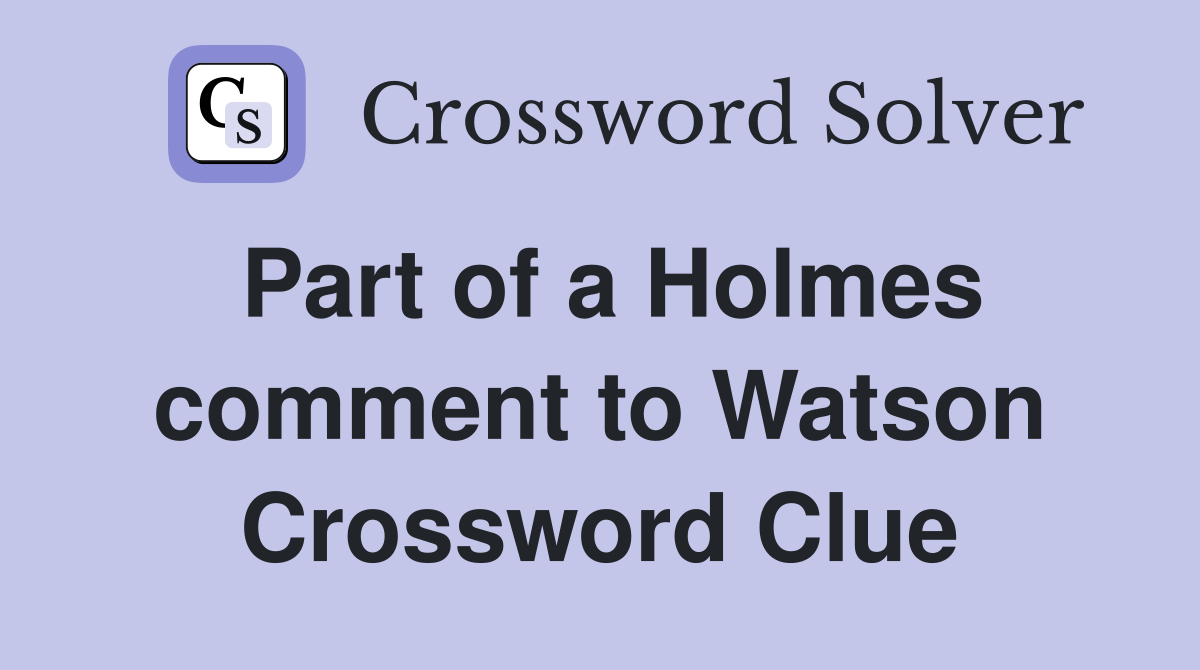 Part of a Holmes comment to Watson Crossword Clue