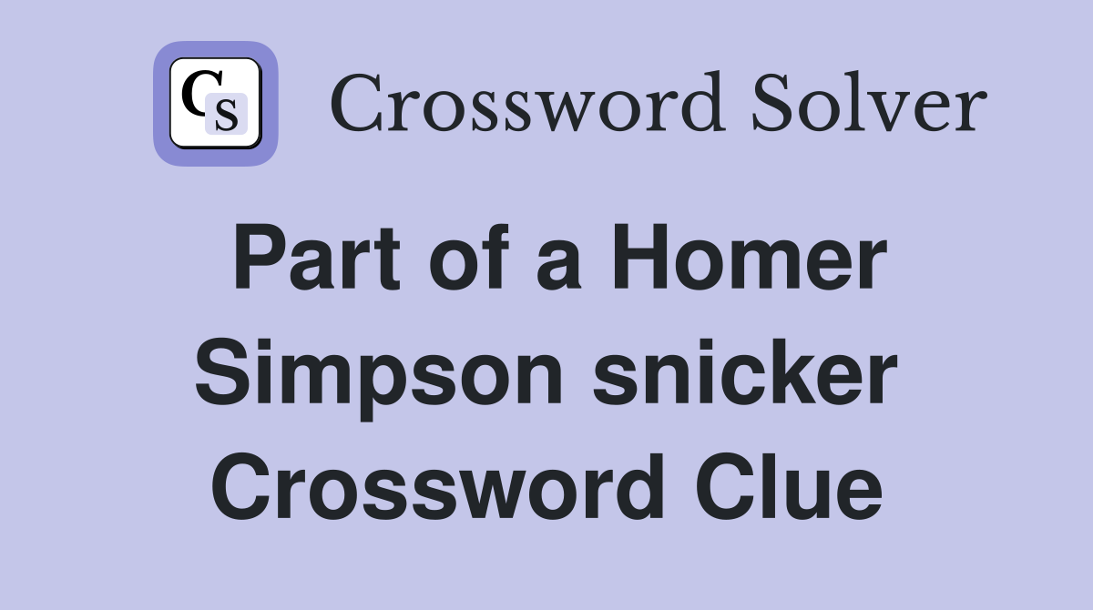 Part of a Homer Simpson snicker Crossword Clue
