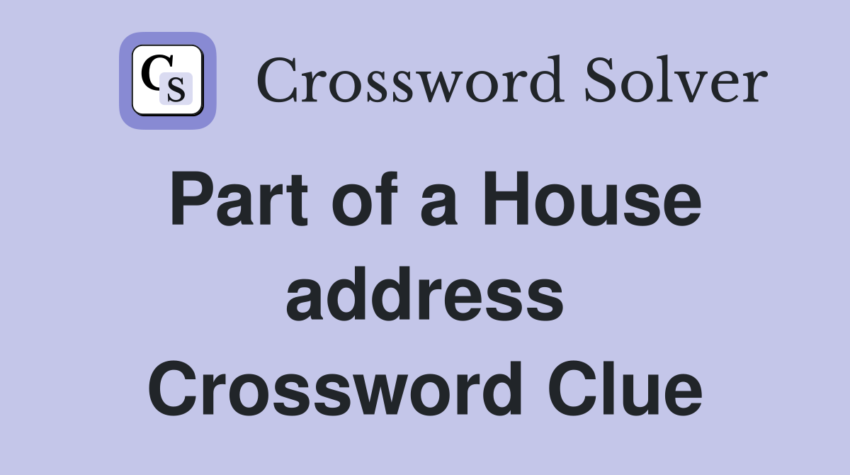 Part of a House address Crossword Clue