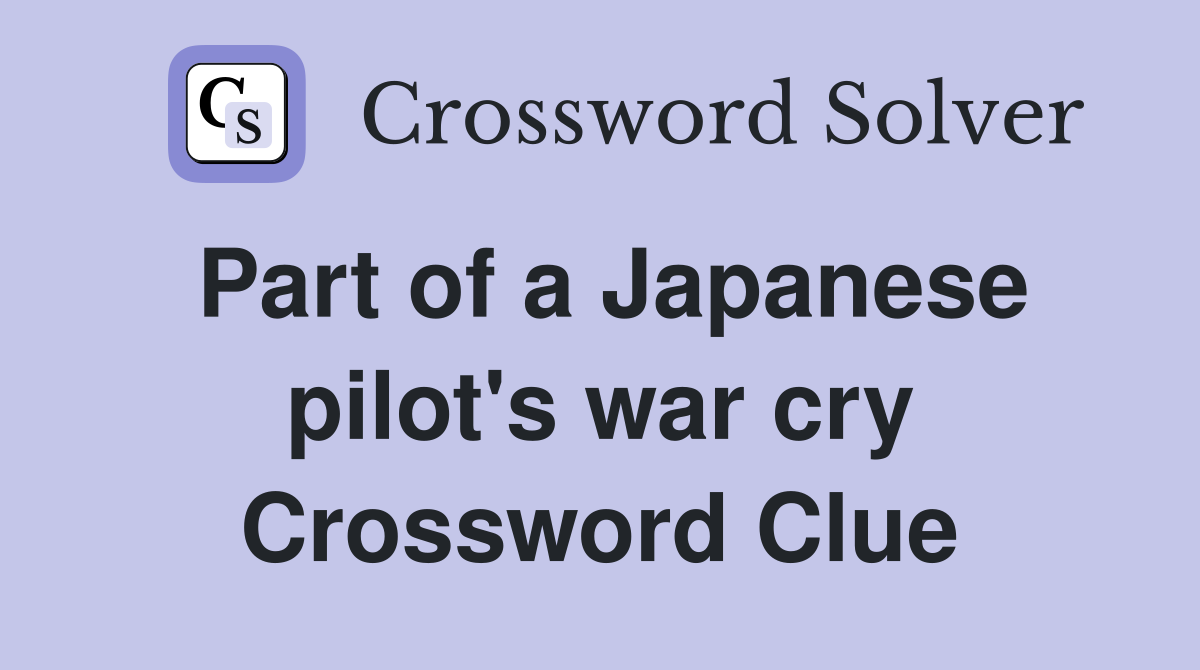 Part of a Japanese pilot's war cry Crossword Clue
