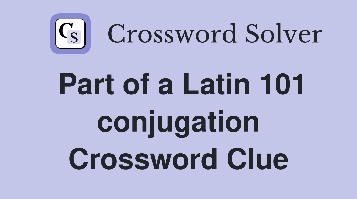 Part of a Latin 101 conjugation Crossword Clue