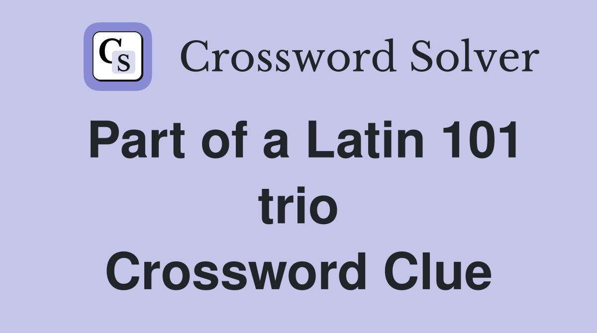 Part of a Latin 101 trio Crossword Clue
