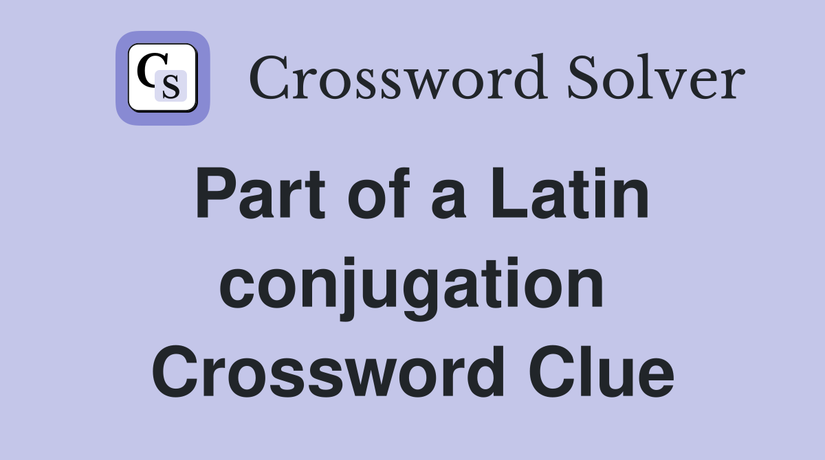 Part of a Latin conjugation Crossword Clue