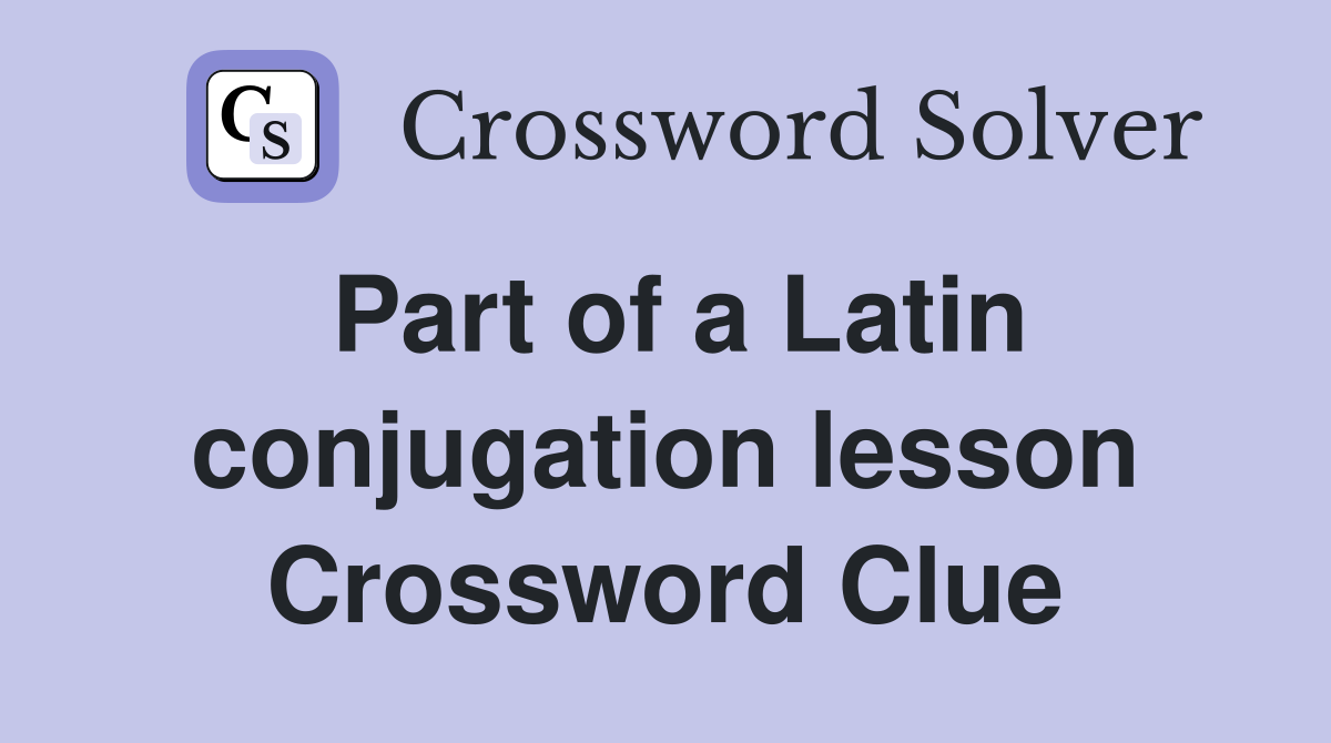Part of a Latin conjugation lesson Crossword Clue