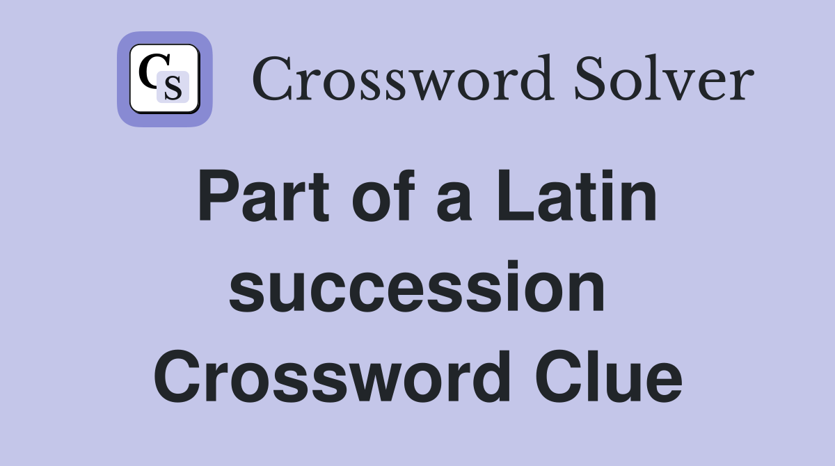Part of a Latin succession Crossword Clue