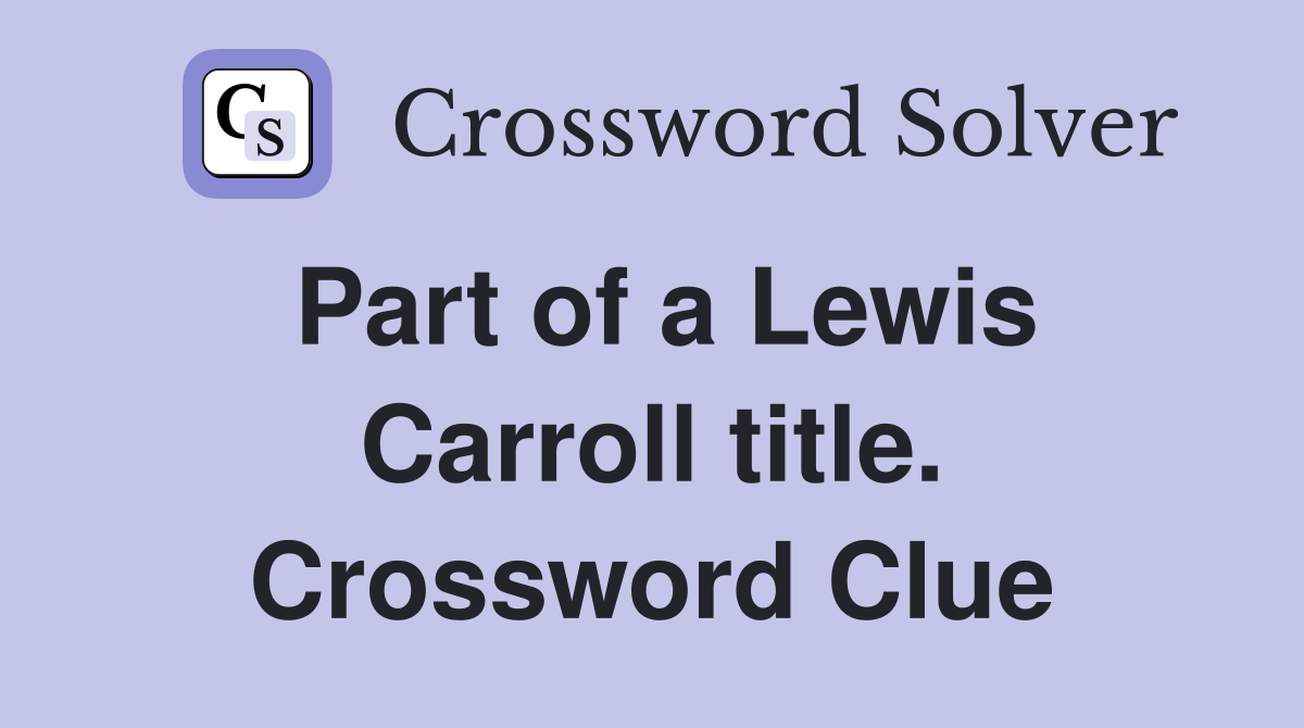 Part of a Lewis Carroll title. Crossword Clue