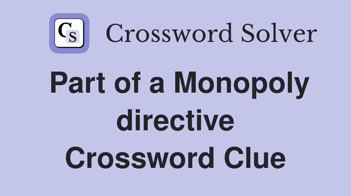 Part of a Monopoly directive Crossword Clue