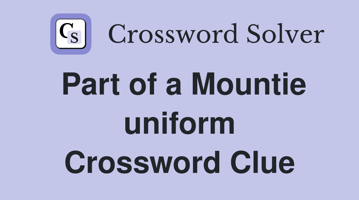 Part of a Mountie uniform Crossword Clue