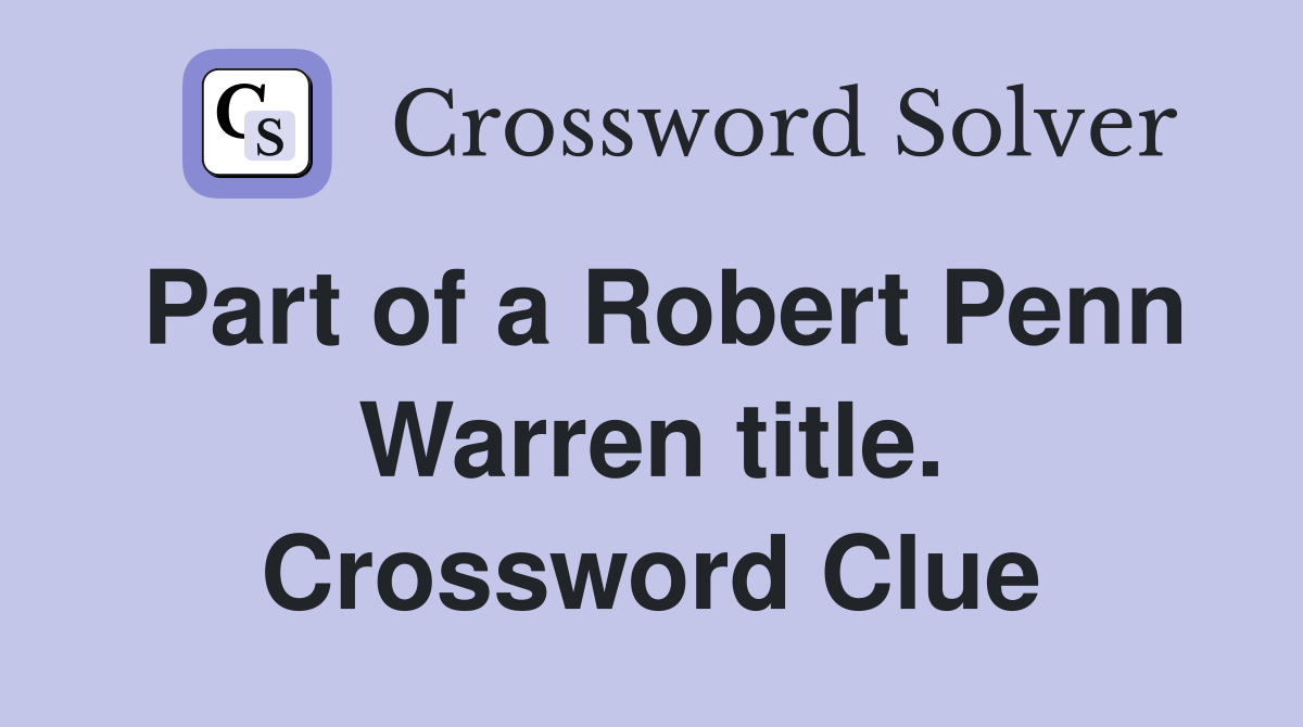 Part of a Robert Penn Warren title. Crossword Clue