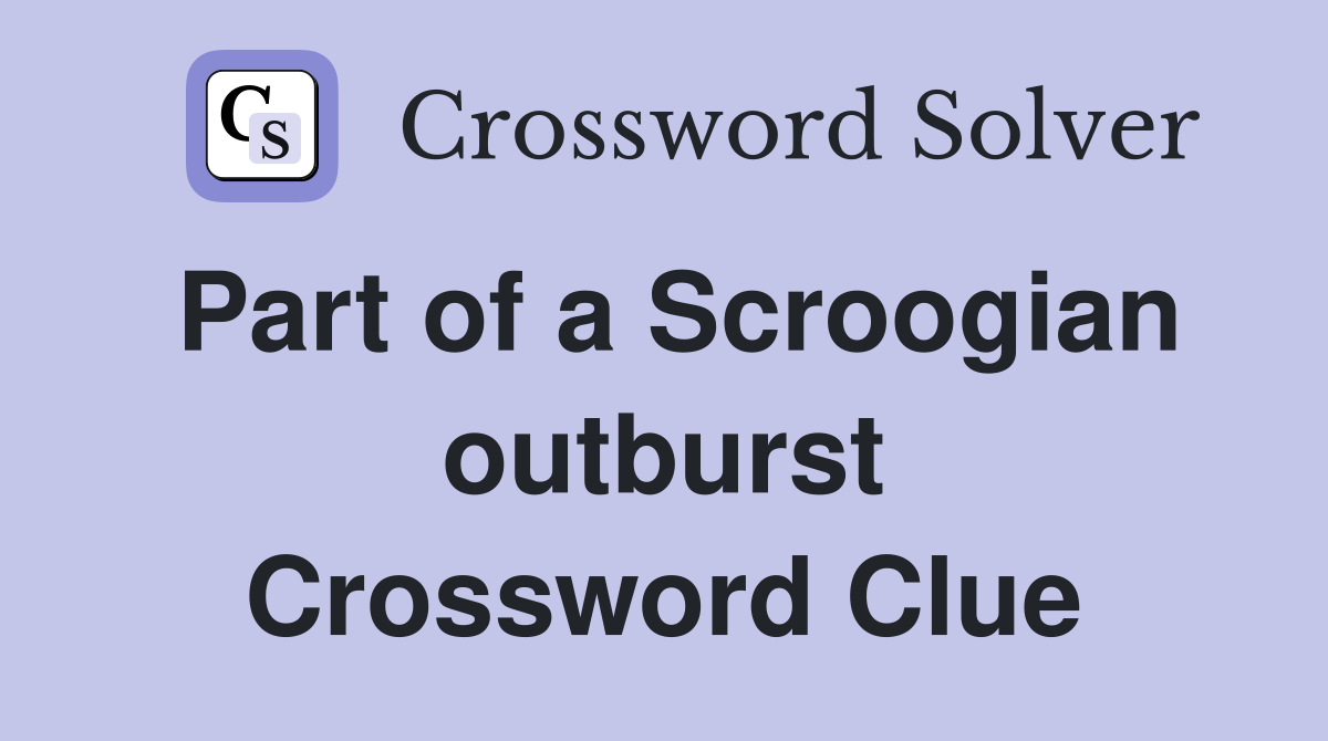 Part of a Scroogian outburst Crossword Clue