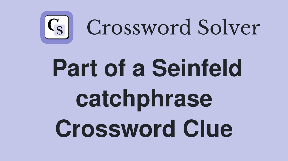 Part of a Seinfeld catchphrase Crossword Clue