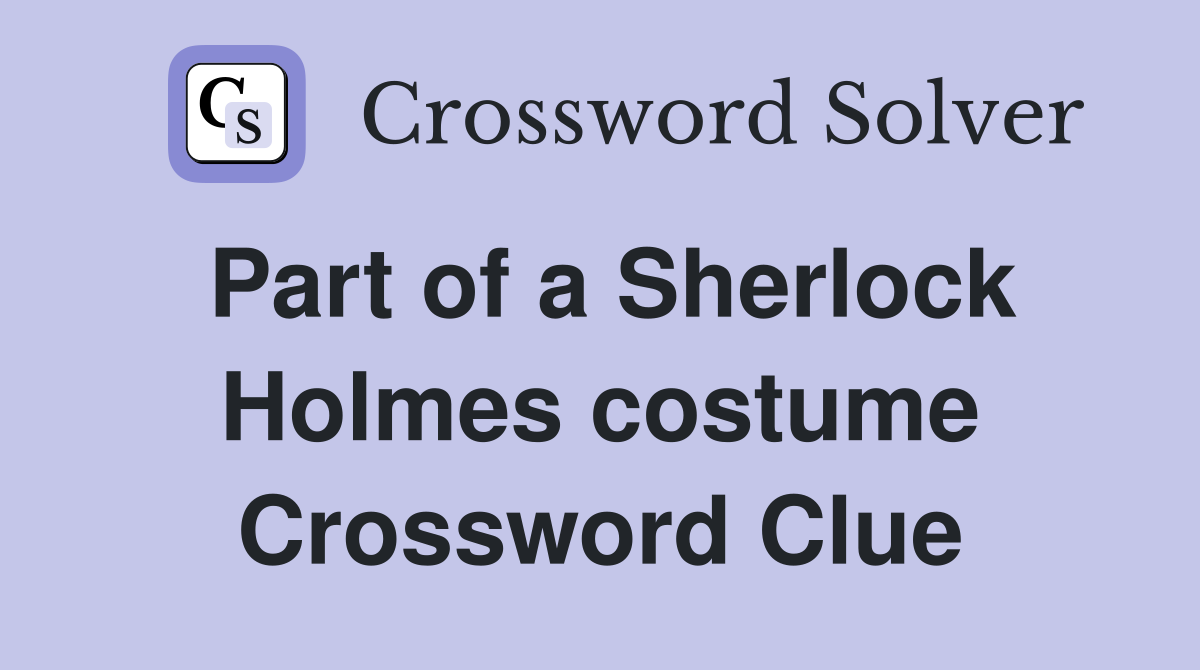Part of a Sherlock Holmes costume Crossword Clue