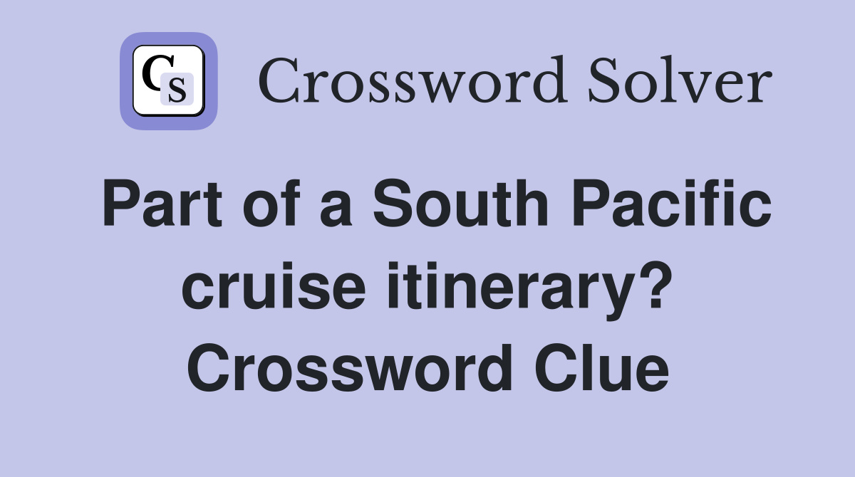 Part of a South Pacific cruise itinerary? Crossword Clue