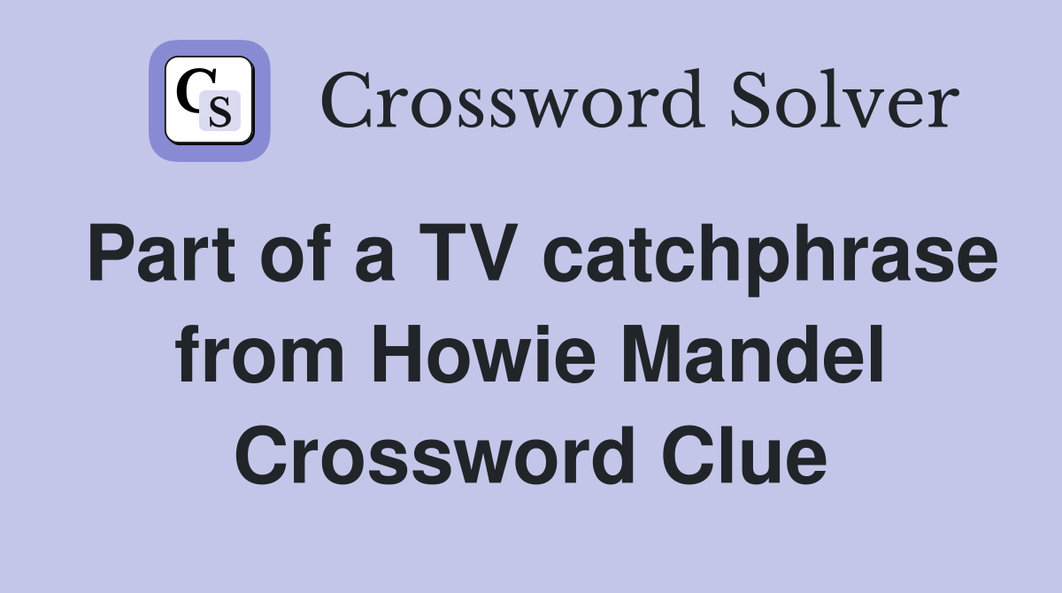 Part of a TV catchphrase from Howie Mandel Crossword Clue