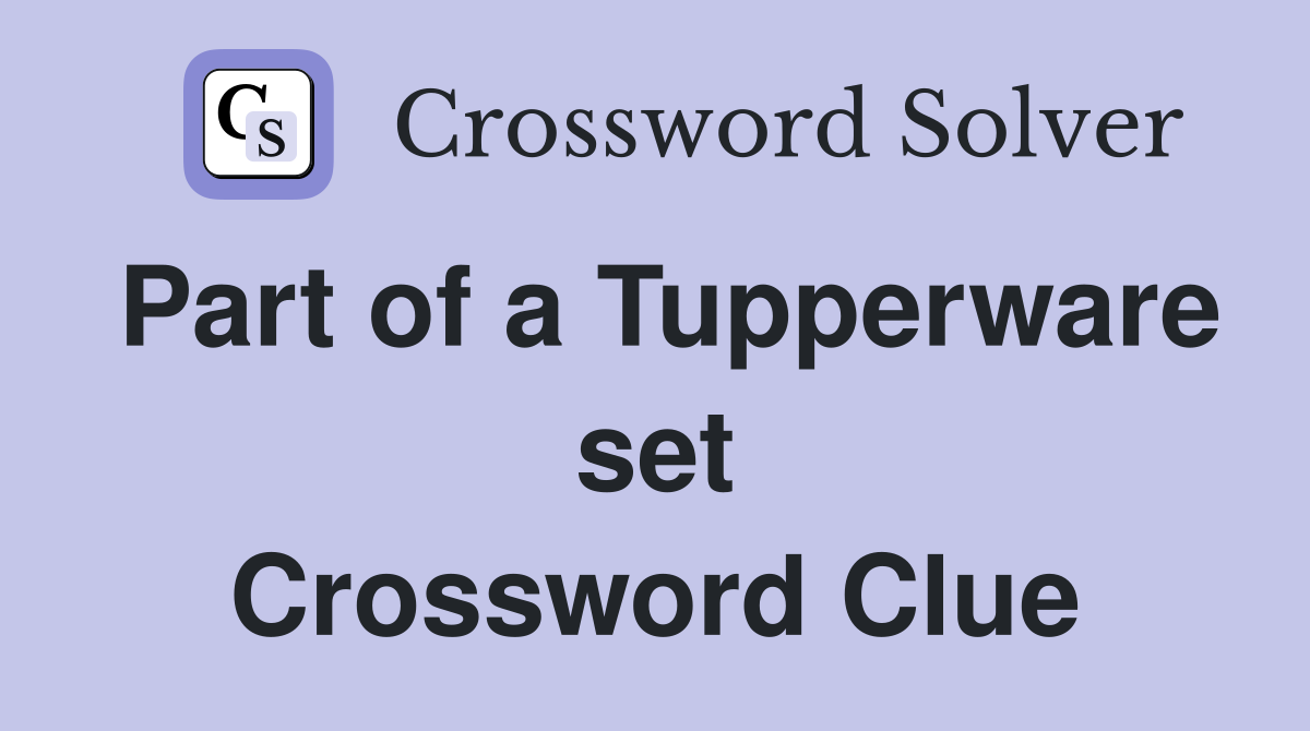 Part of a Tupperware set Crossword Clue