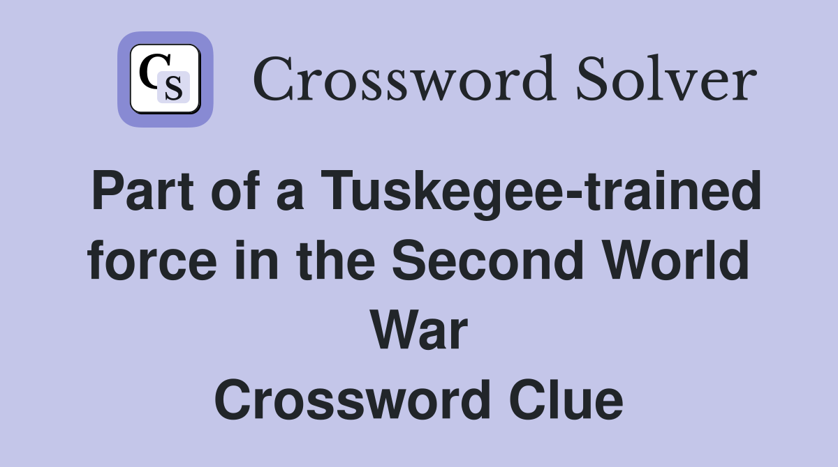 Part of a Tuskegee-trained force in the Second World War Crossword Clue