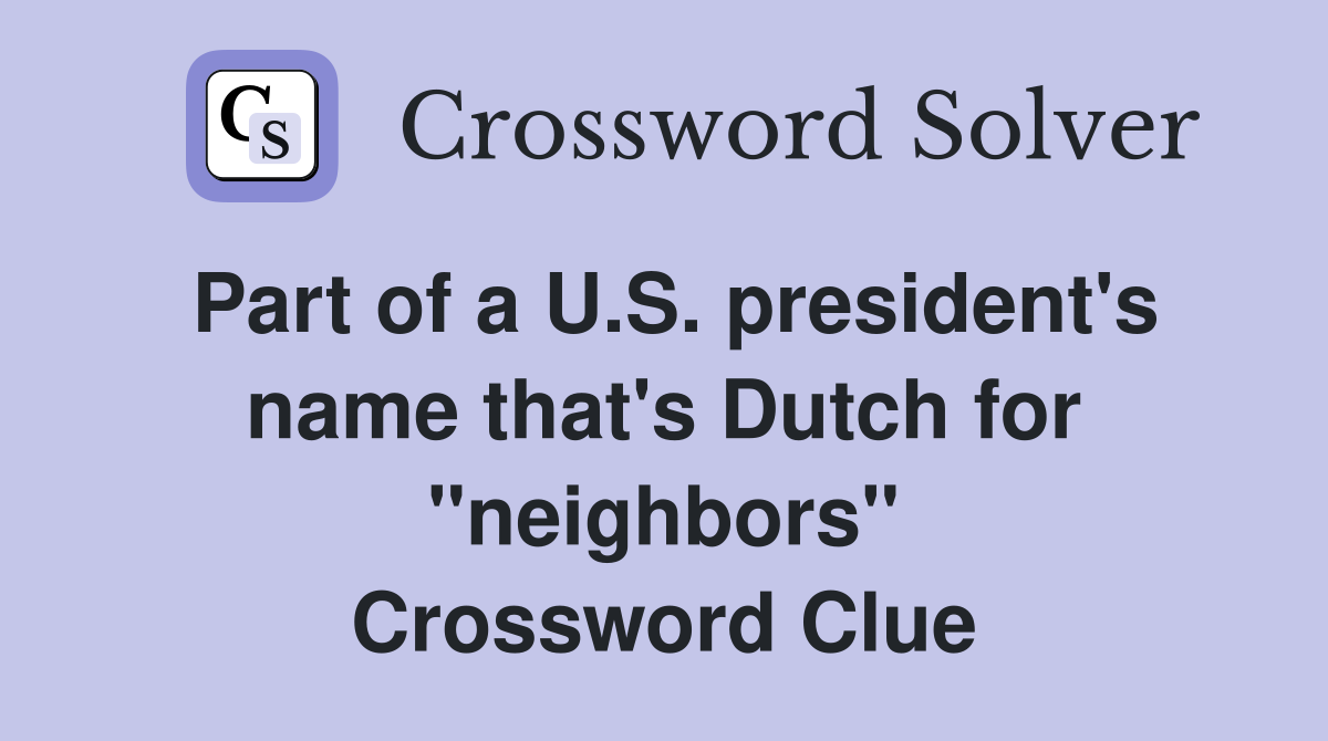 Part of a U.S. president's name that's Dutch for "neighbors" Crossword Clue