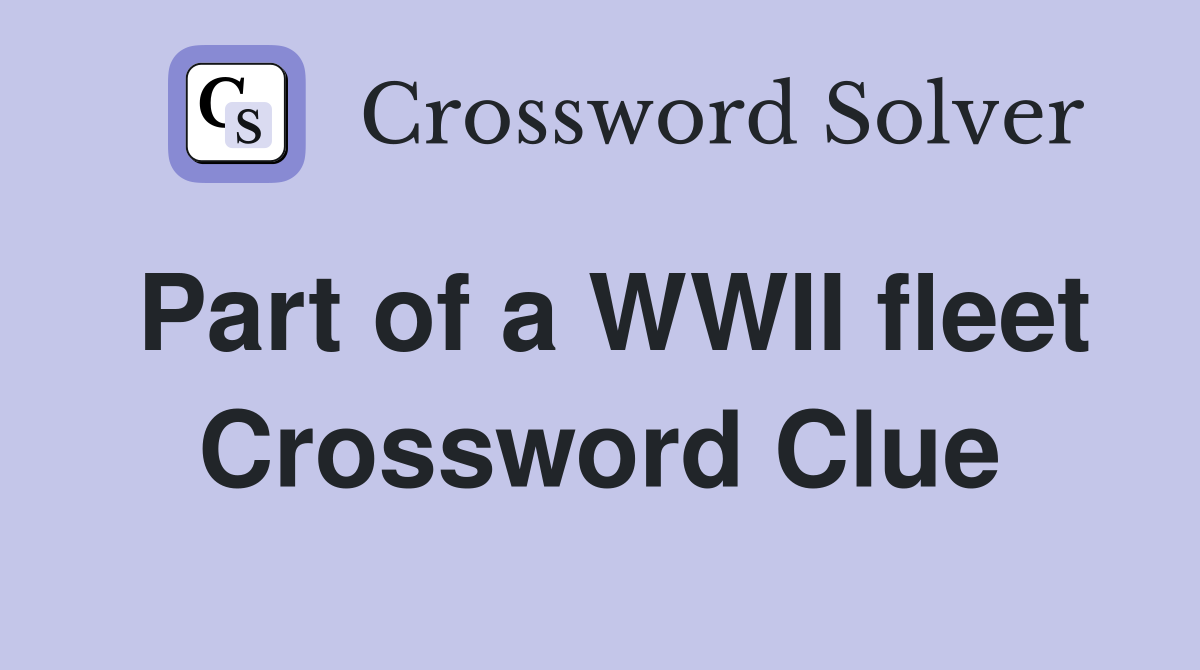 Part of a WWII fleet Crossword Clue