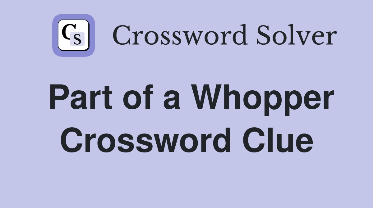 Part of a Whopper Crossword Clue